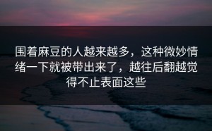 围着麻豆的人越来越多，这种微妙情绪一下就被带出来了，越往后翻越觉得不止表面这些