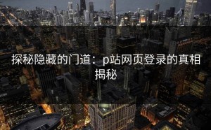 探秘隐藏的门道：p站网页登录的真相揭秘