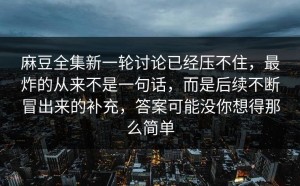 麻豆全集新一轮讨论已经压不住，最炸的从来不是一句话，而是后续不断冒出来的补充，答案可能没你想得那么简单