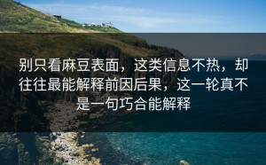 别只看麻豆表面，这类信息不热，却往往最能解释前因后果，这一轮真不是一句巧合能解释