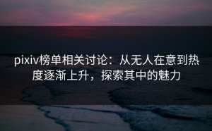 pixiv榜单相关讨论：从无人在意到热度逐渐上升，探索其中的魅力