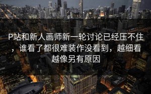 P站和新人画师新一轮讨论已经压不住，谁看了都很难装作没看到，越细看越像另有原因