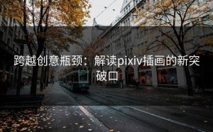 跨越创意瓶颈：解读pixiv插画的新突破口