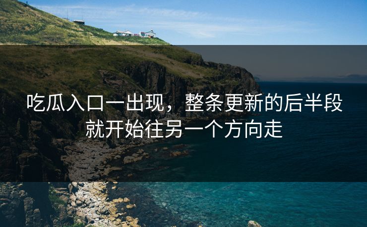 吃瓜入口一出现，整条更新的后半段就开始往另一个方向走