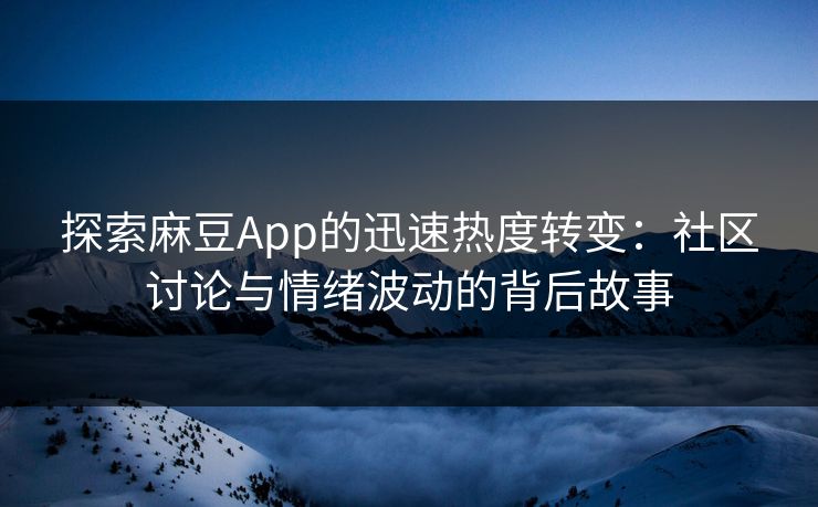 探索麻豆App的迅速热度转变：社区讨论与情绪波动的背后故事