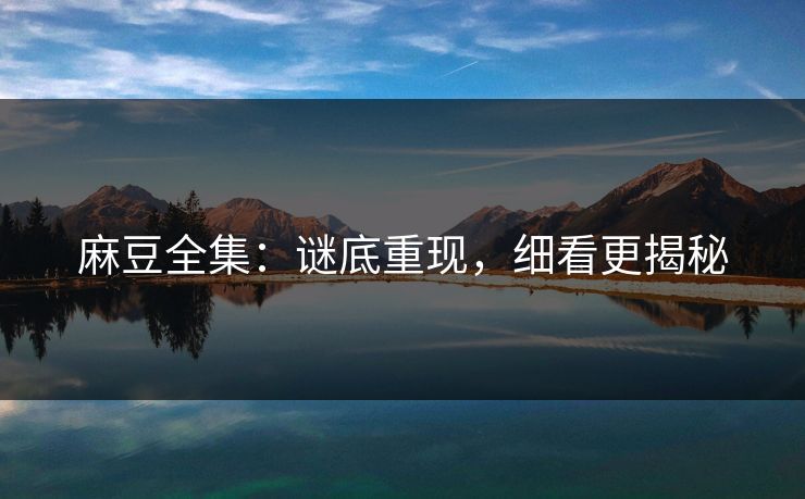 麻豆全集：谜底重现，细看更揭秘
