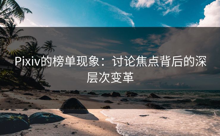 Pixiv的榜单现象：讨论焦点背后的深层次变革