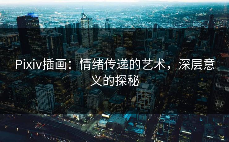 Pixiv插画：情绪传递的艺术，深层意义的探秘