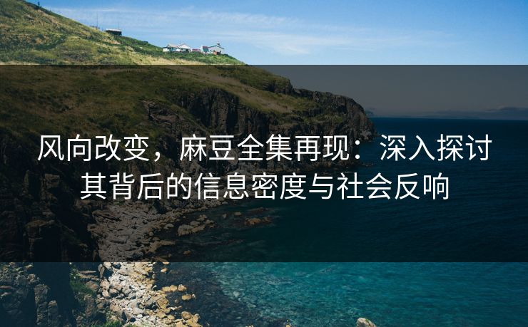 风向改变，麻豆全集再现：深入探讨其背后的信息密度与社会反响