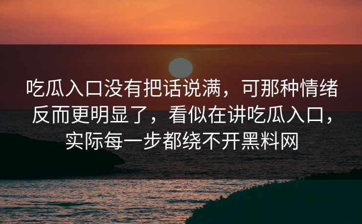 吃瓜入口没有把话说满，可那种情绪反而更明显了，看似在讲吃瓜入口，实际每一步都绕不开黑料网