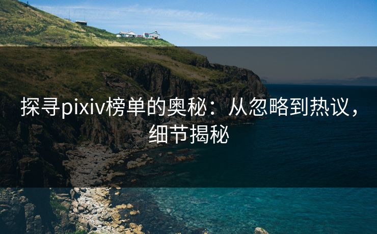 探寻pixiv榜单的奥秘：从忽略到热议，细节揭秘