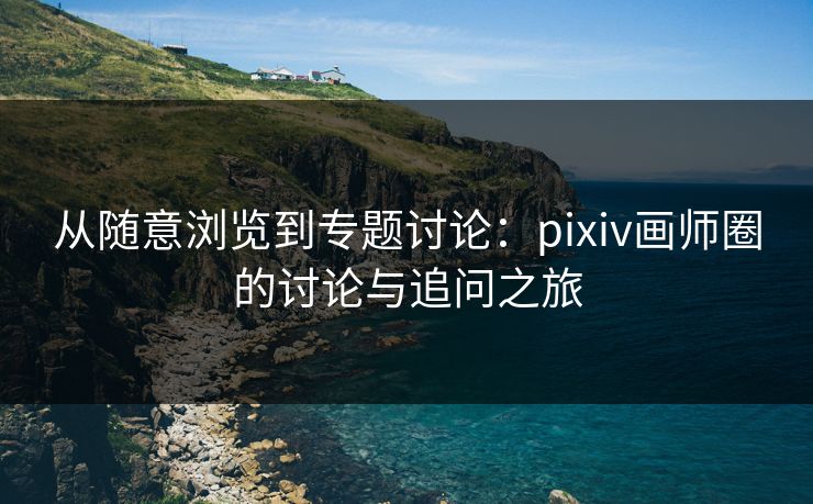 从随意浏览到专题讨论：pixiv画师圈的讨论与追问之旅