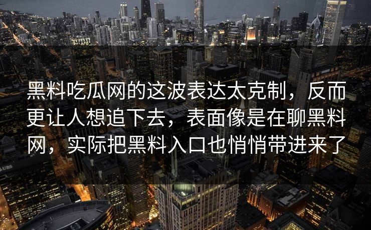 黑料吃瓜网的这波表达太克制，反而更让人想追下去，表面像是在聊黑料网，实际把黑料入口也悄悄带进来了