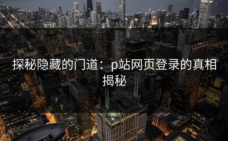 探秘隐藏的门道：p站网页登录的真相揭秘