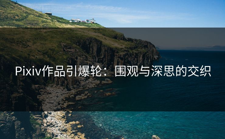 Pixiv作品引爆轮：围观与深思的交织