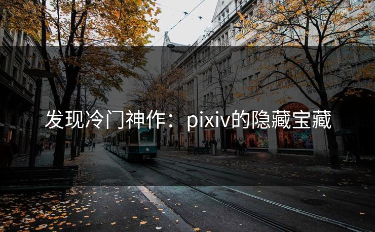 发现冷门神作：pixiv的隐藏宝藏