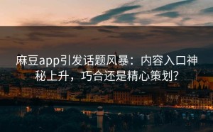 麻豆app引发话题风暴：内容入口神秘上升，巧合还是精心策划？