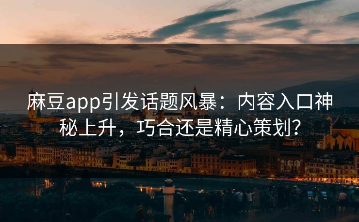 麻豆app引发话题风暴:内容入口神秘上升,巧合还是精心策划? 麻豆app引发话题风暴:内容入口神秘上升,巧合还是精心策划?